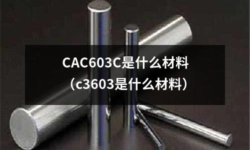 CAC603C是什么材料（c3603是什么材料）