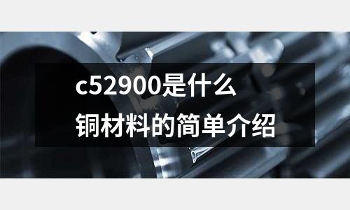 c52900是什么銅材料的簡單介紹