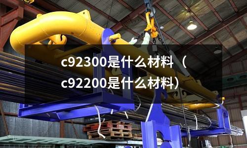 c92300是什么材料（c92200是什么材料）