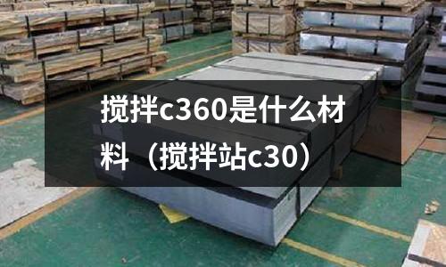 攪拌c360是什么材料（攪拌站c30）