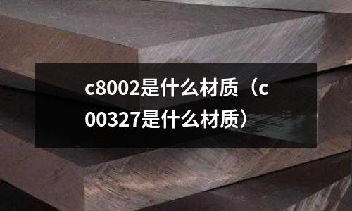 c8002是什么材質（c00327是什么材質）