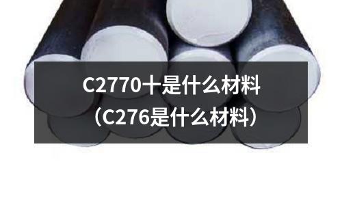 C2770十是什么材料（C276是什么材料）