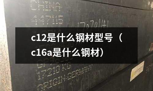 c12是什么鋼材型號（c16a是什么鋼材）