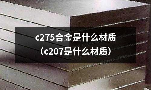 c275合金是什么材質（c207是什么材質）