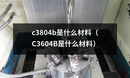 c3804b是什么材料（C3604B是什么材料）