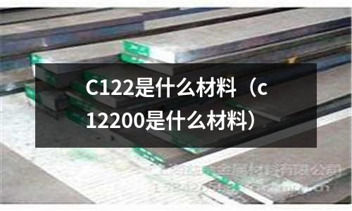 C122是什么材料（c12200是什么材料）