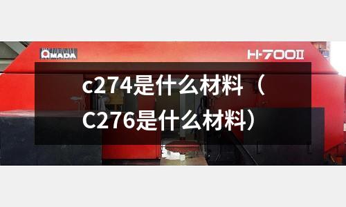 c274是什么材料（C276是什么材料）