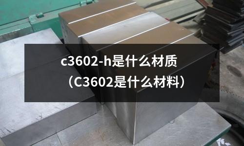 c3602-h是什么材質（C3602是什么材料）