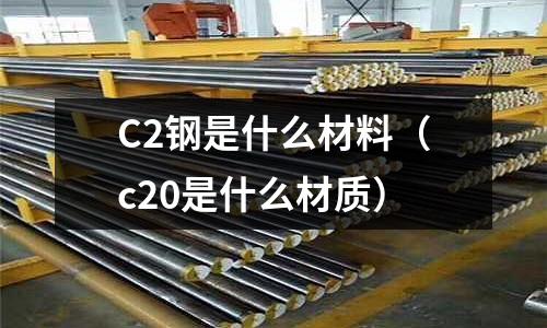 C2鋼是什么材料（c20是什么材質(zhì)）