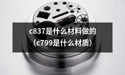 c837是什么材料做的（c799是什么材質）