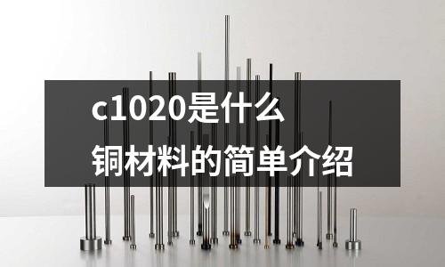 c1020是什么銅材料的簡(jiǎn)單介紹