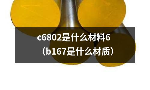 c6802是什么材料6（b167是什么材質(zhì)）