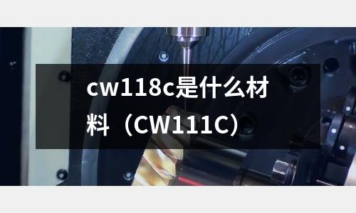 cw118c是什么材料（CW111C）