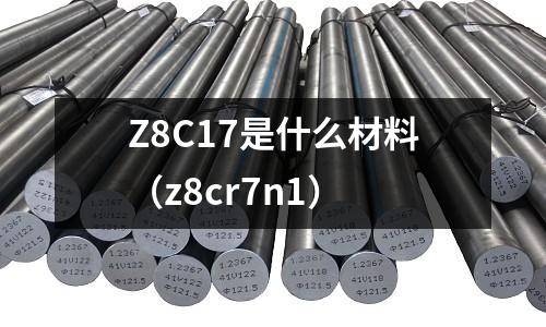 Z8C17是什么材料（z8cr7n1）