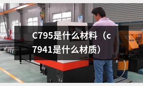 C795是什么材料（c7941是什么材質(zhì)）