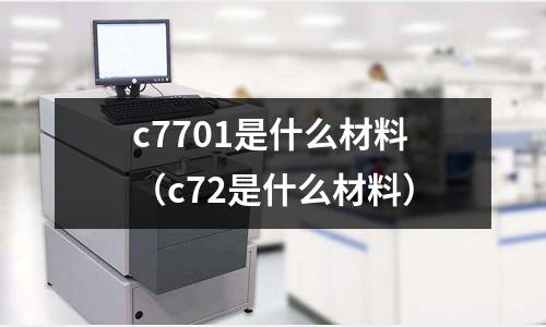 c7701是什么材料（c72是什么材料）