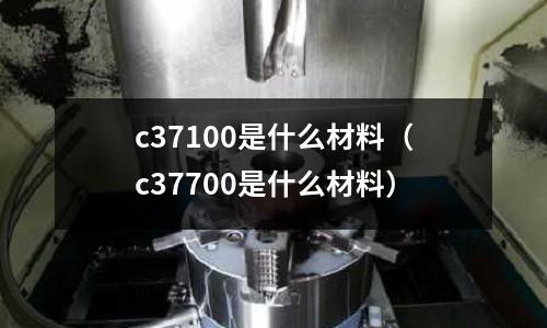 c37100是什么材料（c37700是什么材料）