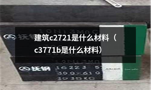 建筑c2721是什么材料（c3771b是什么材料）