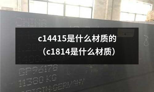 c14415是什么材質的（c1814是什么材質）