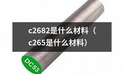 c2682是什么材料（c265是什么材料）