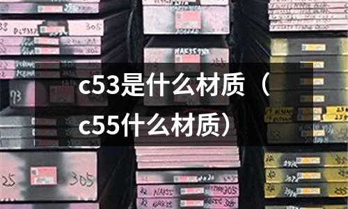 c53是什么材質（c55什么材質）