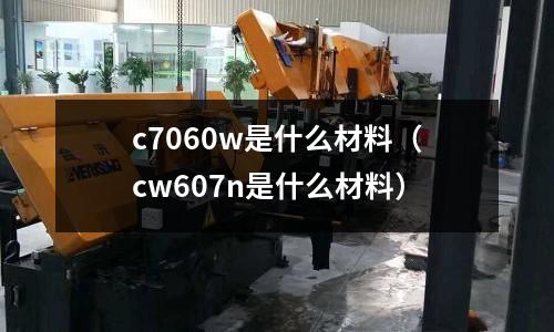 c7060w是什么材料（cw607n是什么材料）