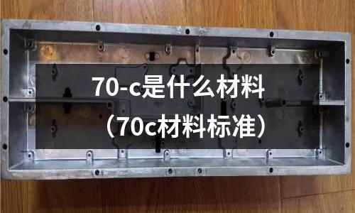 70-c是什么材料（70c材料標準）