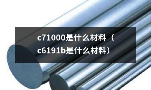 c71000是什么材料（c6191b是什么材料）