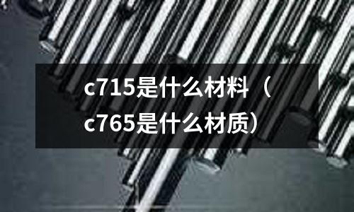 c715是什么材料（c765是什么材質(zhì)）