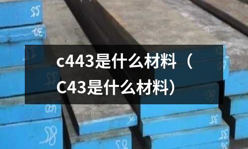 c443是什么材料（C43是什么材料）