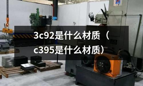 3c92是什么材質(zhì)（c395是什么材質(zhì)）