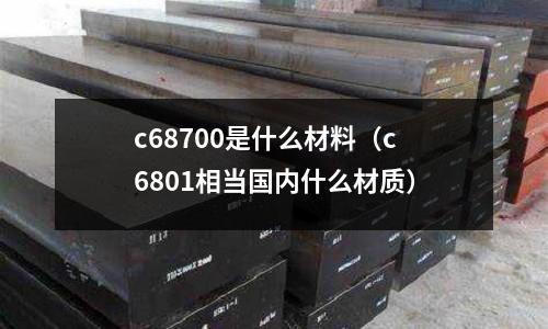 c68700是什么材料（c6801相當國內什么材質）