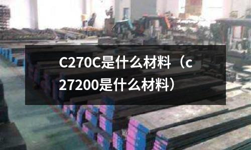 C270C是什么材料（c27200是什么材料）