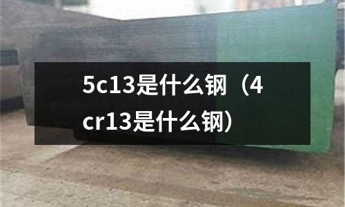 5c13是什么鋼（4cr13是什么鋼）