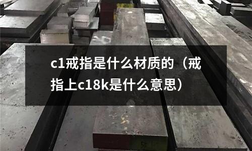 c1戒指是什么材質(zhì)的（戒指上c18k是什么意思）