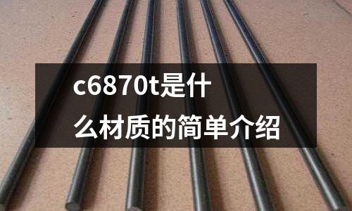 c6870t是什么材質(zhì)的簡(jiǎn)單介紹