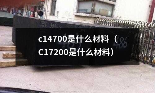 c14700是什么材料（C17200是什么材料）