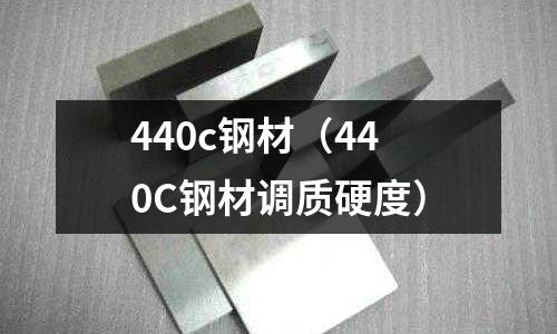 440c鋼材（440C鋼材調(diào)質(zhì)硬度）