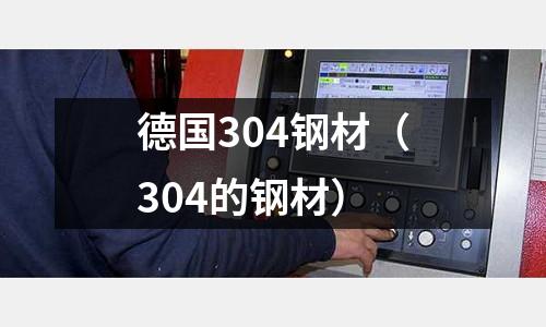 德國(guó)304鋼材（304的鋼材）