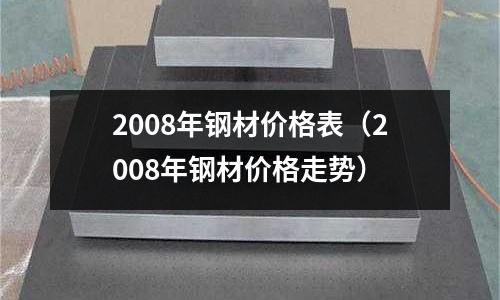 2008年鋼材價格表（2008年鋼材價格走勢）