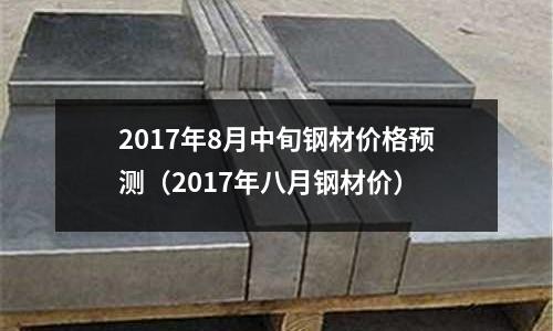 2017年8月中旬鋼材價格預(yù)測（2017年八月鋼材價）