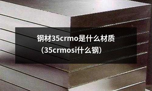 鋼材35crmo是什么材質（35crmosi什么鋼）