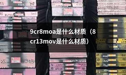 9cr8moa是什么材質(zhì)（8cr13mov是什么材質(zhì)）