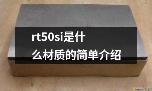 rt50si是什么材質(zhì)的簡單介紹