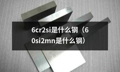 6cr2si是什么鋼（60si2mn是什么鋼）