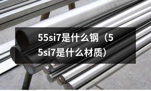 55si7是什么鋼（55si7是什么材質(zhì)）