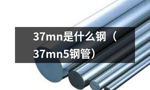 37mn是什么鋼（37mn5鋼管）