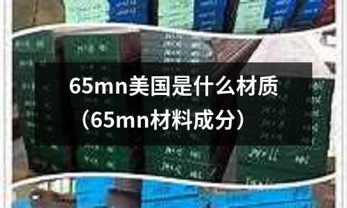 65mn美國是什么材質(zhì)（65mn材料成分）