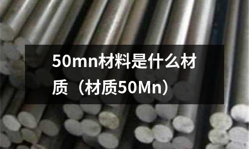 50mn材料是什么材質(zhì)（材質(zhì)50Mn）