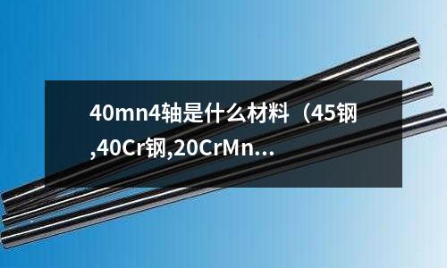 40mn4軸是什么材料（45鋼,40Cr鋼,20CrMnTi鋼三種材料制軸有何區(qū)別）